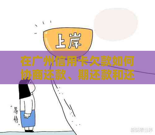 在广州信用卡欠款如何协商还款、期还款和还本金？