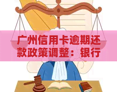 广州信用卡逾期还款政策调整：银行协商分期新方案全面解读