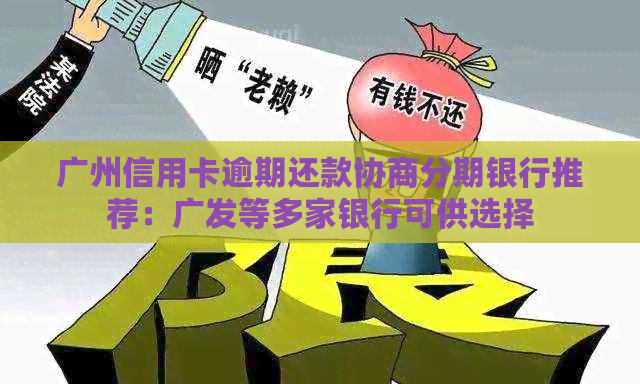 广州信用卡逾期还款协商分期银行推荐：广发等多家银行可供选择