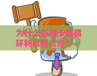 为什么信用卡的循环利息那么高？ - 探讨信用卡循环利息产生原因及其影响