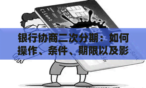 银行协商二次分期：如何操作、条件、期限以及影响等全面解析