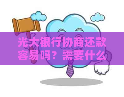 光大银行协商还款容易吗？需要什么证明？流程是什么？