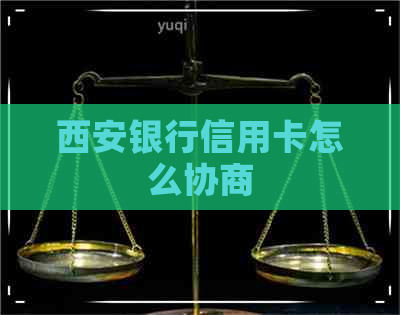 西安银行信用卡怎么协商