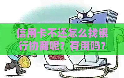 信用卡不还怎么找银行协商呢？有用吗？