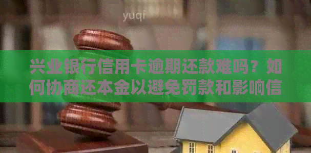 兴业银行信用卡逾期还款难吗？如何协商还本金以避免罚款和影响信用？