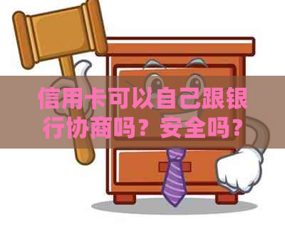 信用卡可以自己跟银行协商吗？安全吗？如何办理？