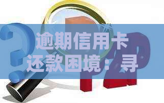 逾期信用卡还款困境：寻求银行协商暂缓还款的有效方法与策略