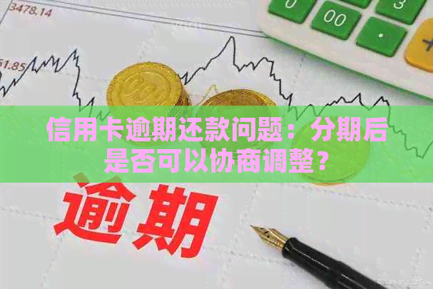 信用卡逾期还款问题：分期后是否可以协商调整？