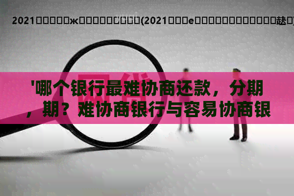 '哪个银行最难协商还款，分期，期？难协商银行与容易协商银行对比分析'