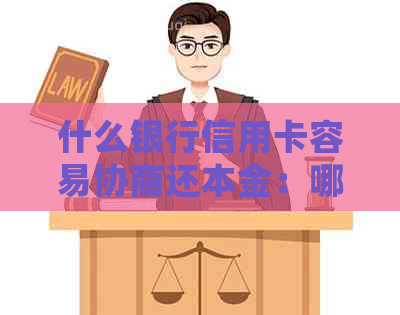 什么银行信用卡容易协商还本金：哪家银行最易处理，哪家银行最难？