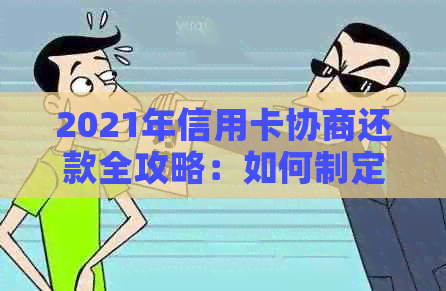 2021年信用卡协商还款全攻略：如何制定还款计划、降低利息和解决逾期问题