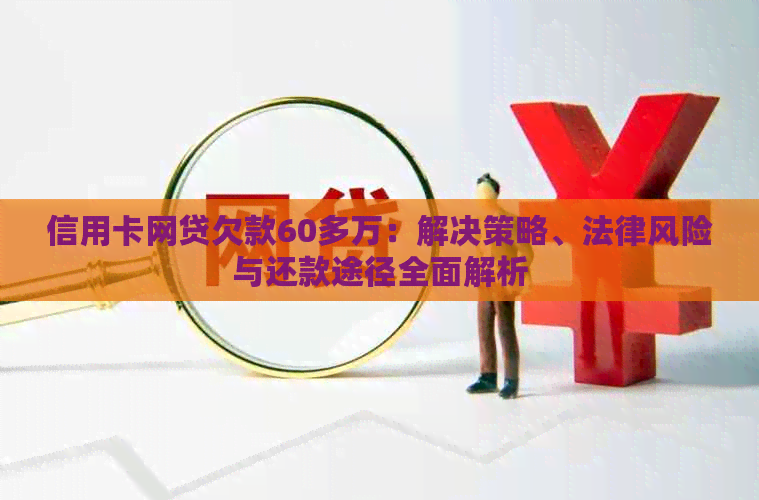 信用卡网贷欠款60多万：解决策略、法律风险与还款途径全面解析