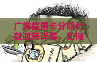 广发信用卡分期付款政策详解，如何申请及利息计算方式一文解析