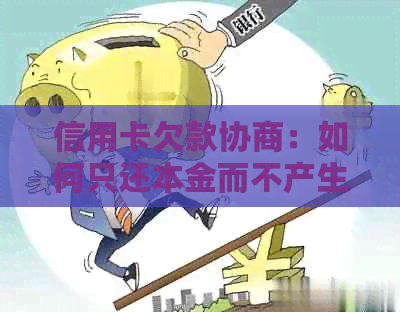 信用卡欠款协商：如何只还本金而不产生高额利息和罚款？