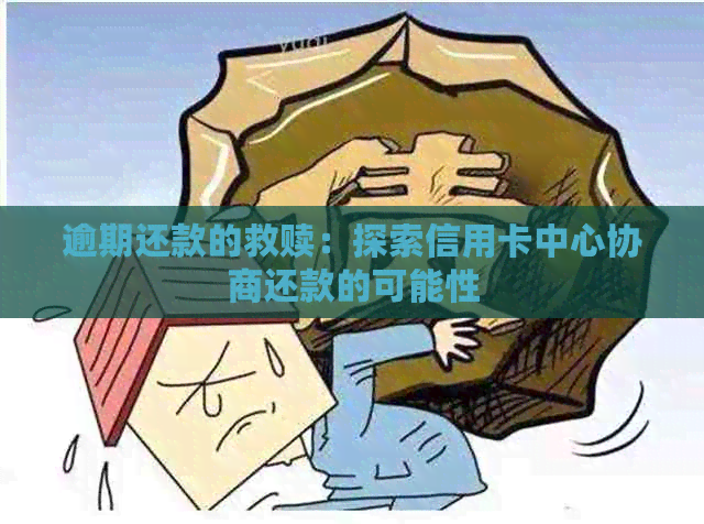 逾期还款的救赎：探索信用卡中心协商还款的可能性