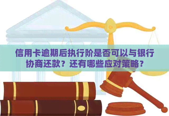 信用卡逾期后执行阶是否可以与银行协商还款？还有哪些应对策略？