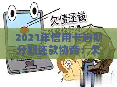 2021年信用卡逾期分期还款协商：欠款如何与银行协商分期偿还？