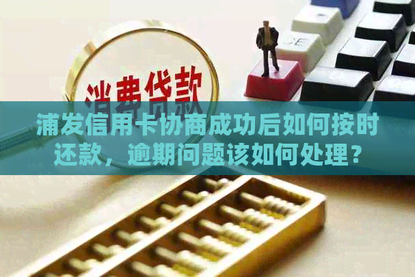 浦发信用卡协商成功后如何按时还款，逾期问题该如何处理？