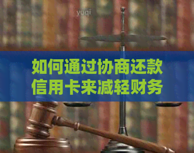 如何通过协商还款信用卡来减轻财务压力和避免逾期？了解所有相关信息和步骤