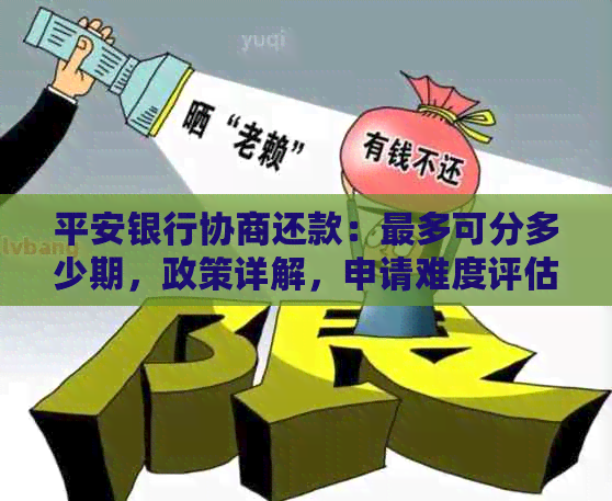 平安银行协商还款：最多可分多少期，政策详解，申请难度评估，首期还款要求