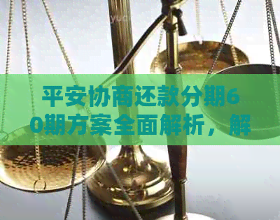 平安协商还款分期60期方案全面解析，解答用户所有疑问