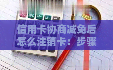 信用卡协商减免后怎么注销卡：步骤与原因解析