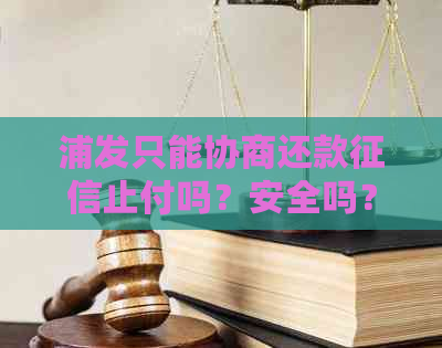 浦发只能协商还款止付吗？安全吗？怎么办？