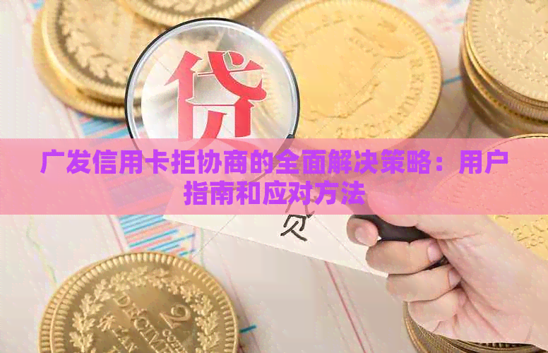 广发信用卡拒协商的全面解决策略：用户指南和应对方法