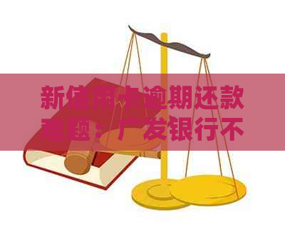 新信用卡逾期还款难题：广发银行不同意协商，我该如何处理？