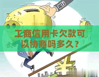 工商信用卡欠款可以协商吗多久？