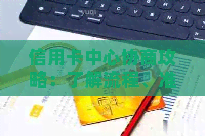 信用卡中心协商攻略：了解流程、准备材料和解决常见问题的全面指南