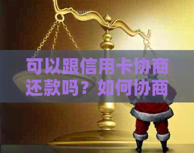 可以跟信用卡协商还款吗？如何协商？需要多久？是否可以分期还或只还本金？