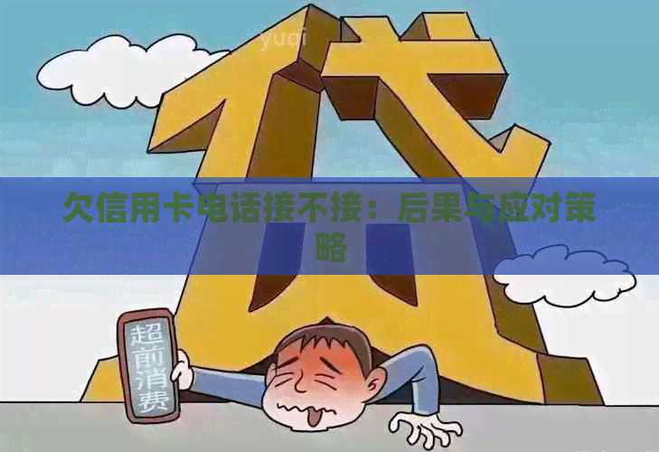 欠信用卡电话接不接：后果与应对策略