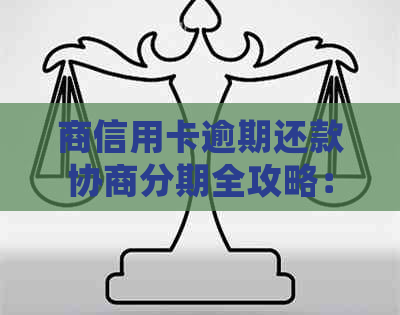 商信用卡逾期还款协商分期全攻略：银行流程详细解析