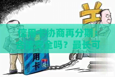 信用卡协商再分期：合法安全吗？最长可分多少年？协商还款后仍可使用吗？