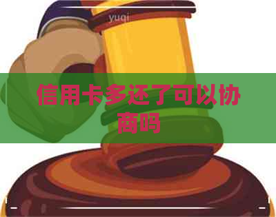 信用卡多还了可以协商吗