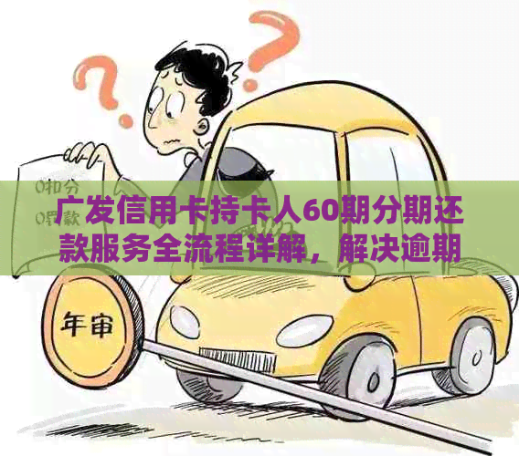 广发信用卡持卡人60期分期还款服务全流程详解，解决逾期问题