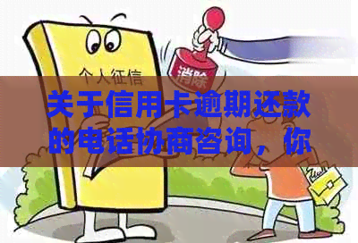 关于信用卡逾期还款的电话协商咨询，你需了解的真相