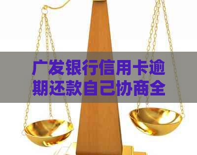 广发银行信用卡逾期还款自己协商全攻略：如何处理本金与流程详解