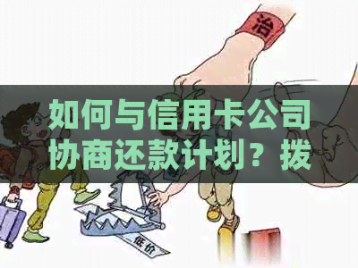 如何与信用卡公司协商还款计划？拨打哪个电话号码能获得帮助？