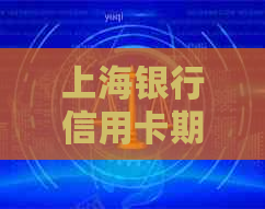 上海银行信用卡期还款协商攻略：如何有效应对逾期、降低利息及解决问题