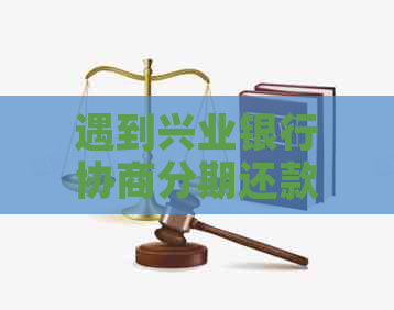 遇到兴业银行协商分期还款被拒的情况，该如何应对和解决？