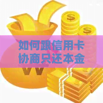 如何跟信用卡协商只还本金：7大步骤指南