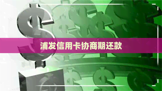 浦发信用卡协商期还款