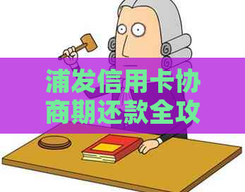 浦发信用卡协商期还款全攻略：如何操作、注意事项及影响分析