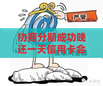 协商分期成功晚还一天信用卡会有影响吗？怎么办？