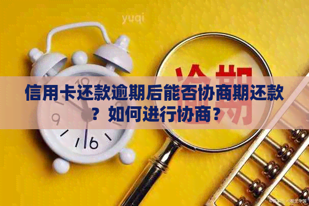 信用卡还款逾期后能否协商期还款？如何进行协商？