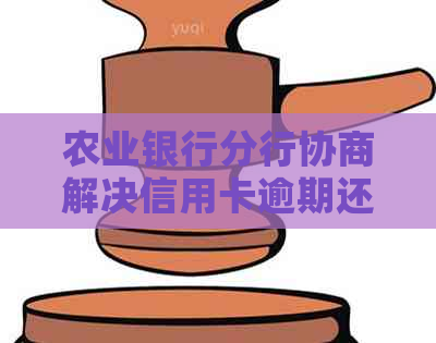 农业银行分行协商解决信用卡逾期还款问题