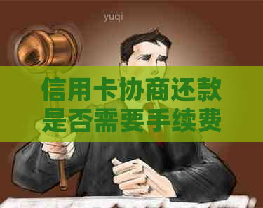 信用卡协商还款是否需要手续费？如何计算手续费？