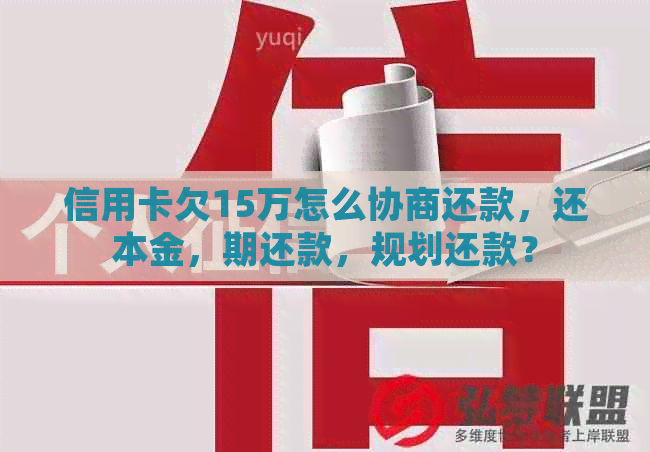 信用卡欠15万怎么协商还款，还本金，期还款，规划还款？